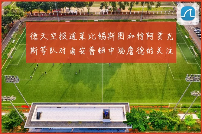 德天空报道莱比锡斯图加特阿贾克斯等队对南安普顿中场詹德的关注情况